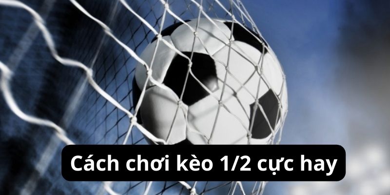 Cách chơi Kèo chấp 1/2 cực hay