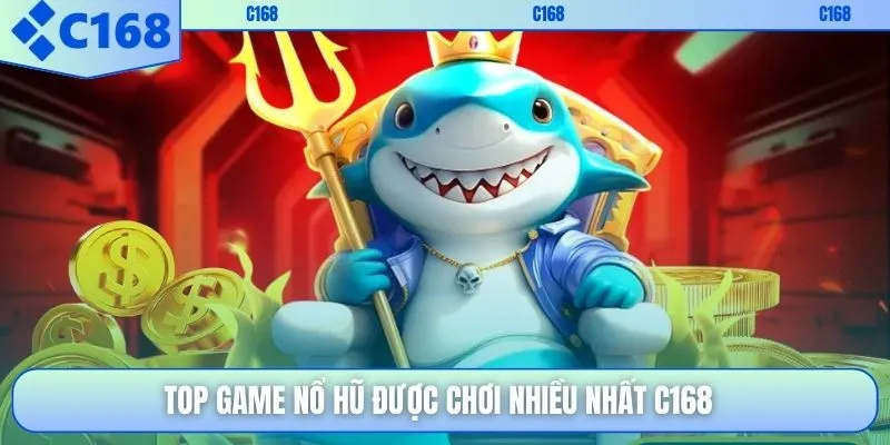 Top game nổ hũ được chơi nhiều nhất C168