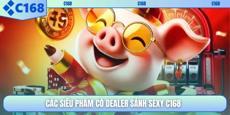 Các siêu phẩm có dealer sảnh sexy C168